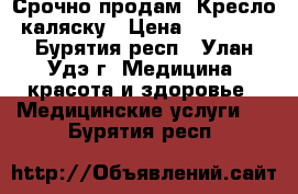 Срочно продам- Кресло-каляску › Цена ­ 10 000 - Бурятия респ., Улан-Удэ г. Медицина, красота и здоровье » Медицинские услуги   . Бурятия респ.